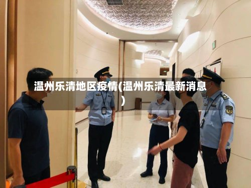 温州乐清地区疫情(温州乐清最新消息)-第2张图片
