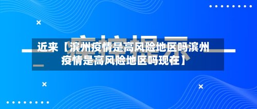 近来【滨州疫情是高风险地区吗滨州疫情是高风险地区吗现在】