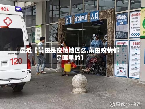 最近【莆田是疫情地区么,莆田疫情都是哪里的】-第2张图片
