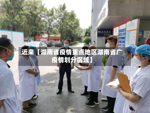 近来【湖南省疫情重点地区湖南省广疫情划分区域】