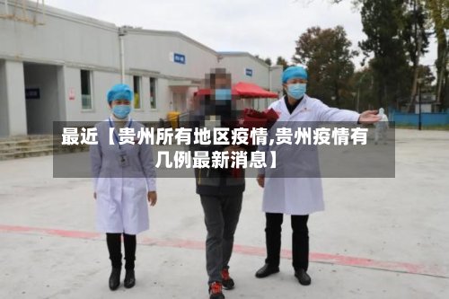 最近【贵州所有地区疫情,贵州疫情有几例最新消息】-第2张图片