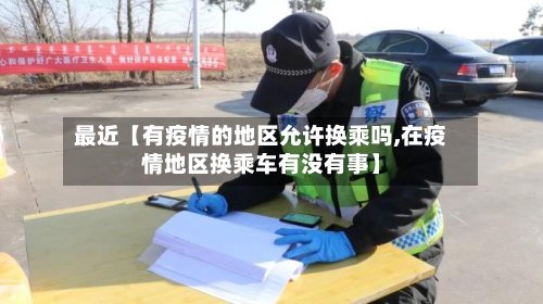 最近【有疫情的地区允许换乘吗,在疫情地区换乘车有没有事】-第3张图片