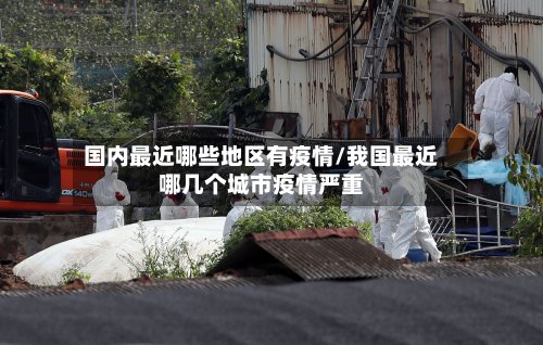 国内最近哪些地区有疫情/我国最近哪几个城市疫情严重