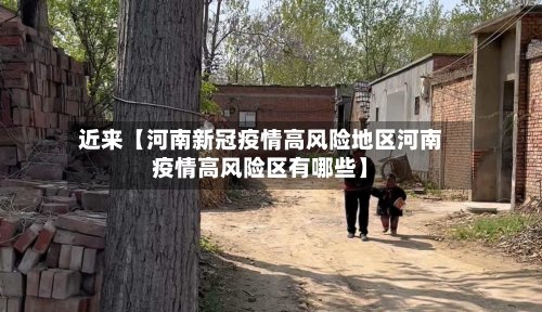 近来【河南新冠疫情高风险地区河南疫情高风险区有哪些】