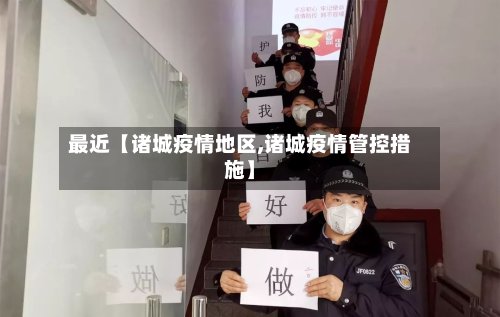 最近【诸城疫情地区,诸城疫情管控措施】