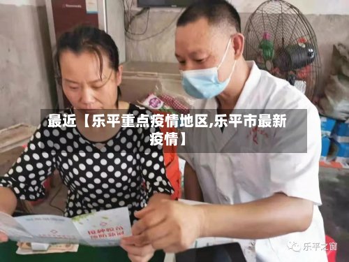 最近【乐平重点疫情地区,乐平市最新疫情】