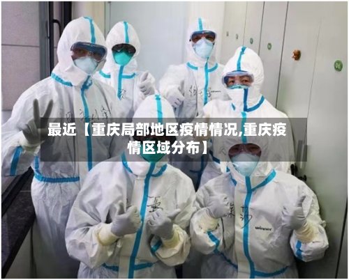 最近【重庆局部地区疫情情况,重庆疫情区域分布】-第2张图片