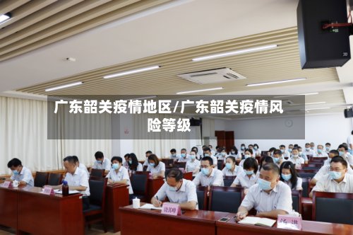 广东韶关疫情地区/广东韶关疫情风险等级