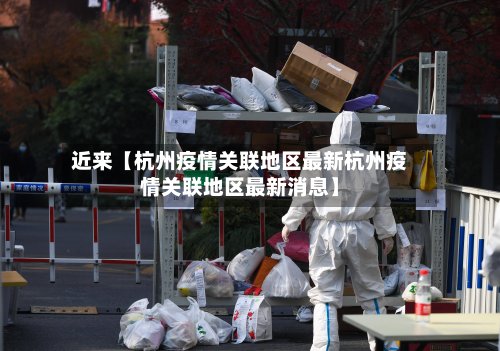 近来【杭州疫情关联地区最新杭州疫情关联地区最新消息】