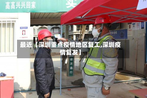 最近【深圳重点疫情地区复工,深圳疫情复发】