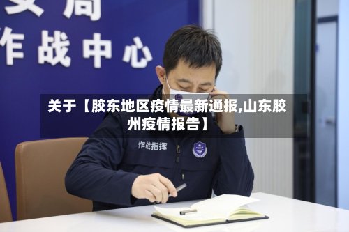 关于【胶东地区疫情最新通报,山东胶州疫情报告】