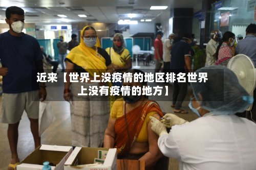 近来【世界上没疫情的地区排名世界上没有疫情的地方】-第2张图片