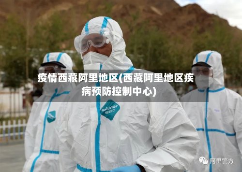 疫情西藏阿里地区(西藏阿里地区疾病预防控制中心)-第2张图片