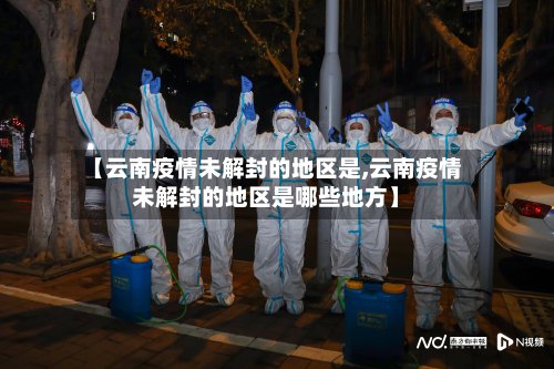 【云南疫情未解封的地区是,云南疫情未解封的地区是哪些地方】