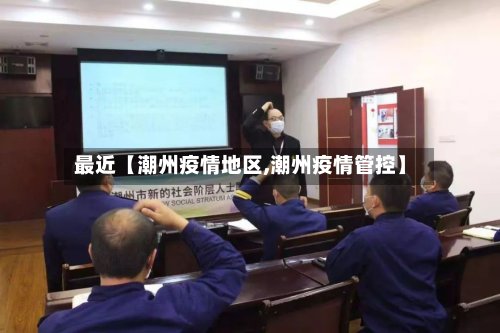 最近【潮州疫情地区,潮州疫情管控】
