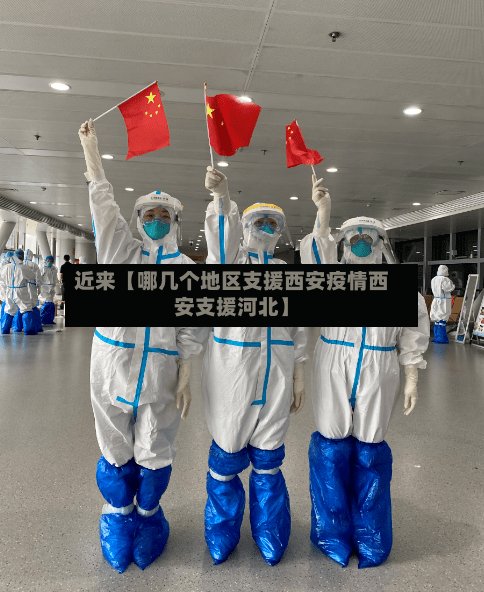 近来【哪几个地区支援西安疫情西安支援河北】-第3张图片