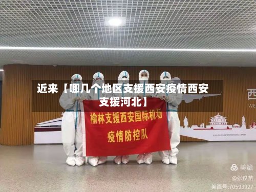 近来【哪几个地区支援西安疫情西安支援河北】-第2张图片