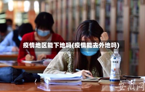 疫情地区能下地吗(疫情能去外地吗)-第2张图片