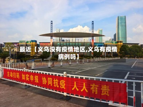 最近【义乌没有疫情地区,义乌有疫情病例吗】-第3张图片