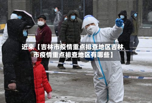 近来【吉林市疫情重点排查地区吉林市疫情重点排查地区有哪些】-第2张图片