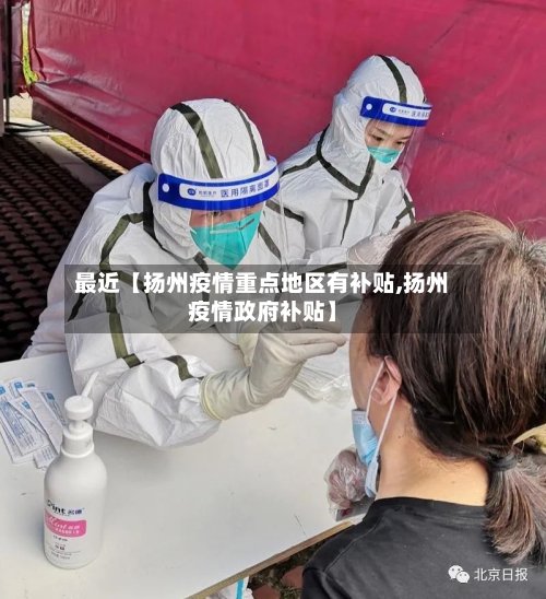 最近【扬州疫情重点地区有补贴,扬州疫情政府补贴】
