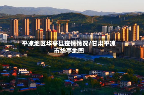平凉地区华亭县疫情情况/甘肃平凉市华亭地图