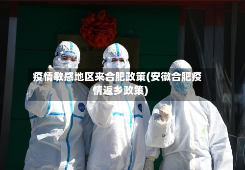 疫情敏感地区来合肥政策(安徽合肥疫情返乡政策)