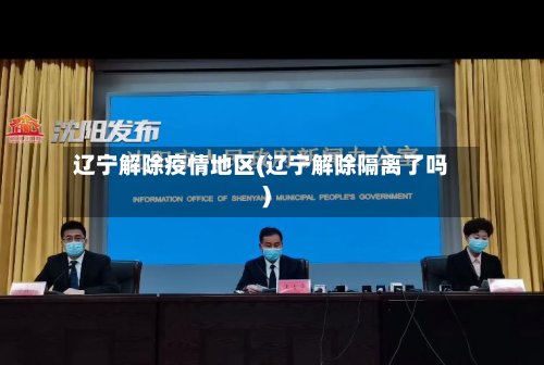 辽宁解除疫情地区(辽宁解除隔离了吗)