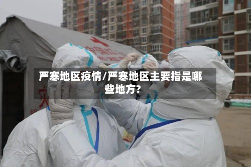 严寒地区疫情/严寒地区主要指是哪些地方?