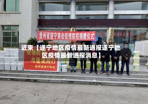 近来【遂宁地区疫情最新通报遂宁地区疫情最新通报消息】