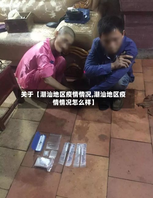 关于【潮汕地区疫情情况,潮汕地区疫情情况怎么样】