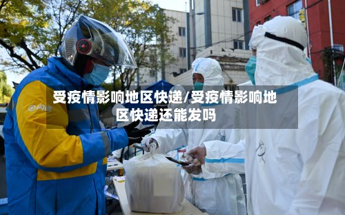 受疫情影响地区快递/受疫情影响地区快递还能发吗