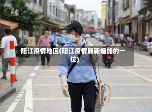 阳江疫情地区(阳江疫情最新增加的一位)-第3张图片