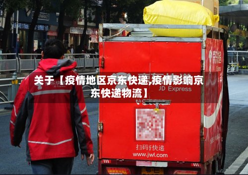 关于【疫情地区京东快递,疫情影响京东快递物流】-第3张图片