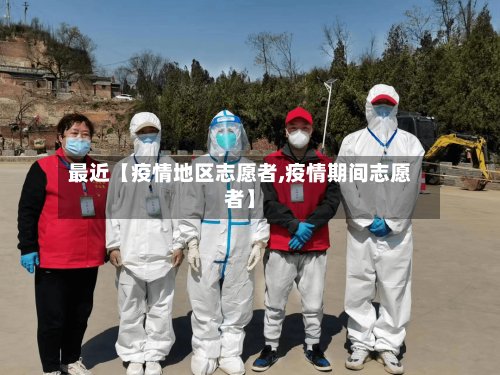 最近【疫情地区志愿者,疫情期间志愿者】