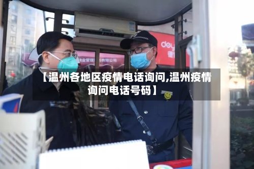 【温州各地区疫情电话询问,温州疫情询问电话号码】-第2张图片