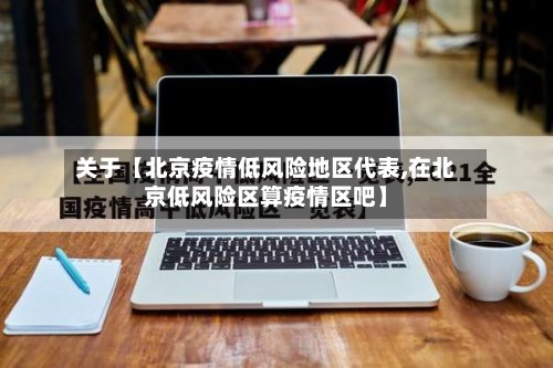 关于【北京疫情低风险地区代表,在北京低风险区算疫情区吧】-第2张图片