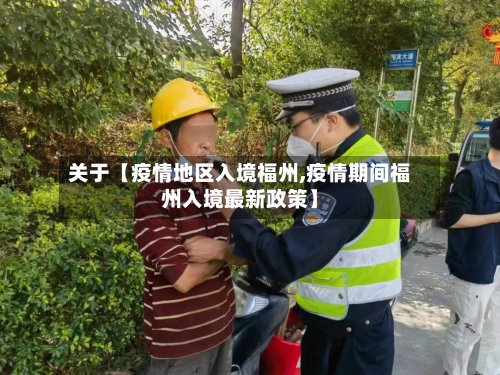 关于【疫情地区入境福州,疫情期间福州入境最新政策】