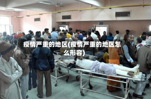 疫情严重的地区(疫情严重的地区怎么形容)