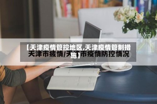 【天津疫情管控地区,天津疫情管制措施】-第2张图片