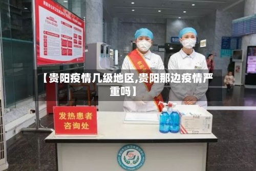 【贵阳疫情几级地区,贵阳那边疫情严重吗】
