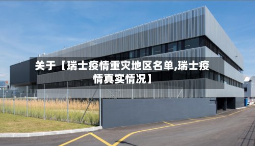 关于【瑞士疫情重灾地区名单,瑞士疫情真实情况】