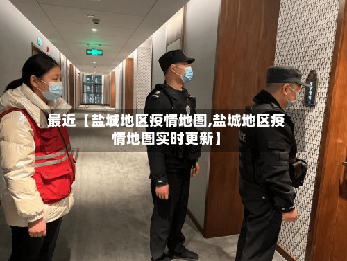 最近【盐城地区疫情地图,盐城地区疫情地图实时更新】-第3张图片