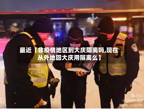 最近【非疫情地区到大庆隔离吗,现在从外地回大庆用隔离么】