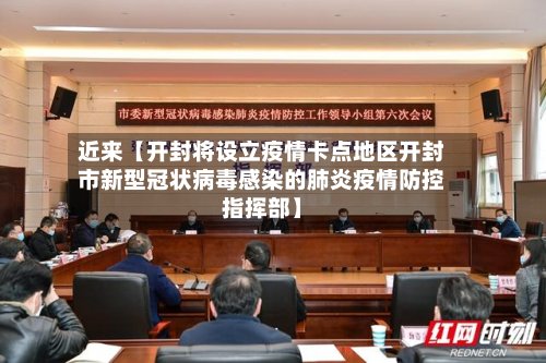 近来【开封将设立疫情卡点地区开封市新型冠状病毒感染的肺炎疫情防控指挥部】