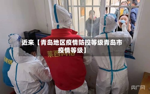 近来【青岛地区疫情防控等级青岛市疫情等级】