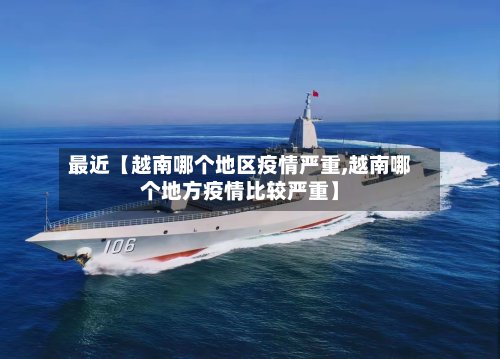 最近【越南哪个地区疫情严重,越南哪个地方疫情比较严重】