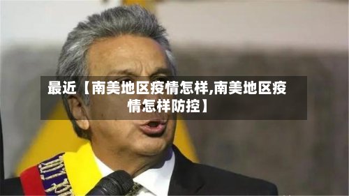 最近【南美地区疫情怎样,南美地区疫情怎样防控】-第2张图片