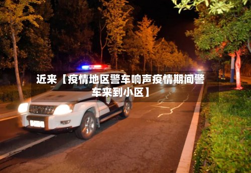近来【疫情地区警车响声疫情期间警车来到小区】-第2张图片