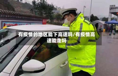 有疫情的地区能下高速吗/有疫情高速能走吗-第2张图片